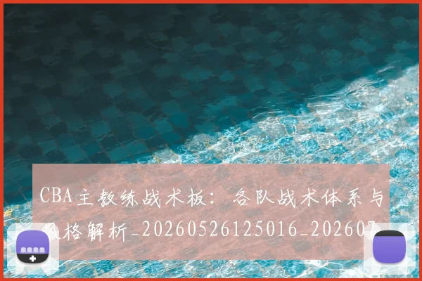 CBA主教练战术板:各队战术体系与风格解析_20260526125016_20260701210021