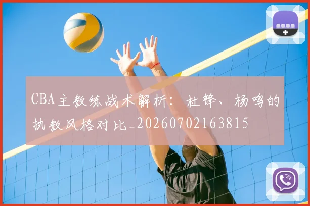 CBA主教练战术解析:杜锋、杨鸣的执教风格对比_20260702163815